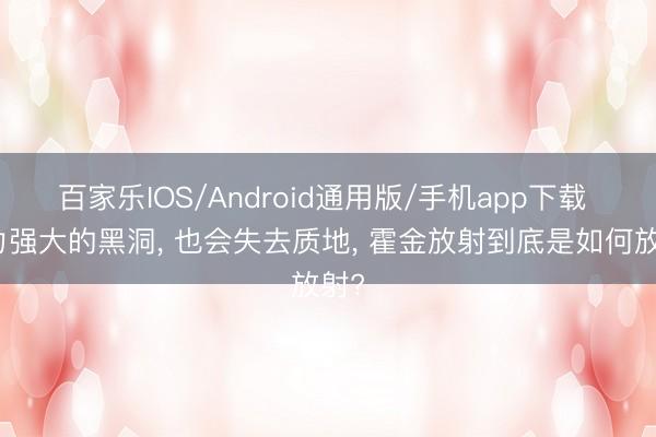 百家乐IOS/Android通用版/手机app下载 引力强大的黑洞， 也会失去质地， 霍金放射到底是如何放射?