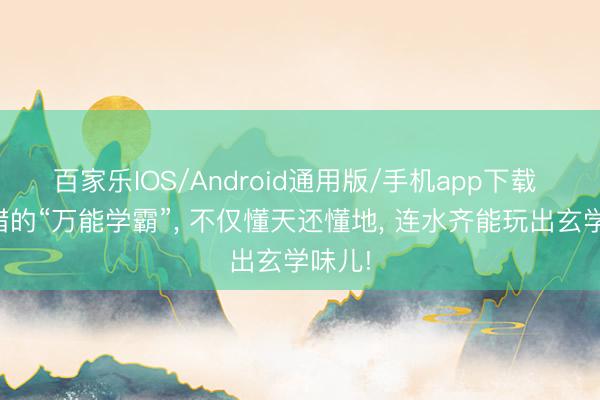 百家乐IOS/Android通用版/手机app下载 古希腊的“万能学霸”， 不仅懂天还懂地， 连水齐能玩出玄学味儿!