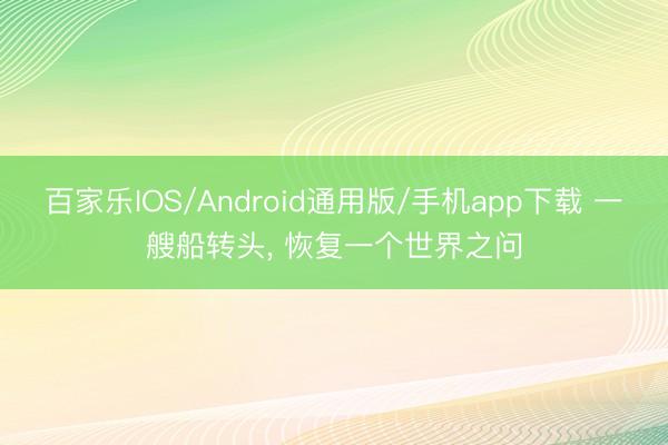 百家乐IOS/Android通用版/手机app下载 一艘船转头， 恢复一个世界之问