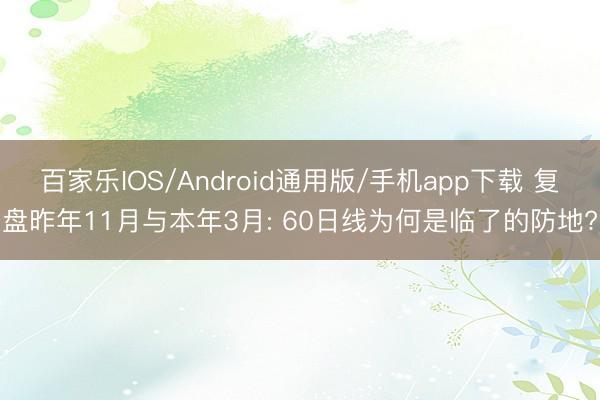 百家乐IOS/Android通用版/手机app下载 复盘昨年11月与本年3月: 60日线为何是临了的防地?