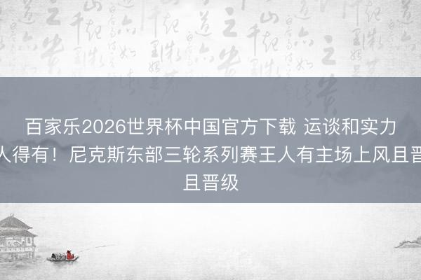 百家乐2026世界杯中国官方下载 运谈和实力王人得有！尼克斯东部三轮系列赛王人有主场上风且晋级