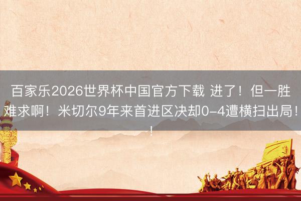 百家乐2026世界杯中国官方下载 进了！但一胜难求啊！米切尔9年来首进区决却0-4遭横扫出局！