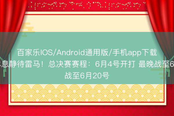 百家乐IOS/Android通用版/手机app下载 八天休息静待雷马！总决赛赛程：6月4号开打 最晚战至6月20号