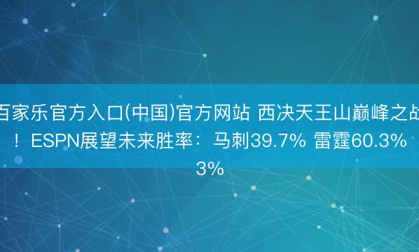 百家乐官方入口(中国)官方网站 西决天王山巅峰之战！ESPN展望未来胜率：马刺39.7% 雷霆60.3%