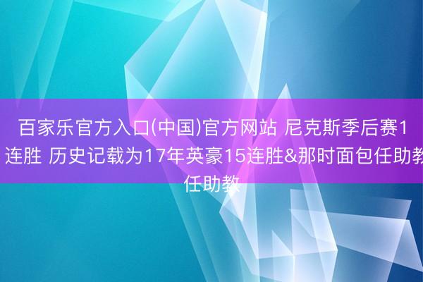 百家乐官方入口(中国)官方网站 尼克斯季后赛11连胜 历史记载为17年英豪15连胜&那时面包任助教