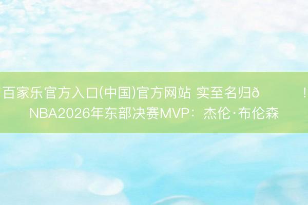 百家乐官方入口(中国)官方网站 实至名归👑！NBA2026年东部决赛MVP：杰伦·布伦森