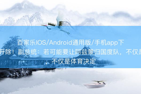 百家乐IOS/Android通用版/手机app下载 此前遭开除！副总统：若可能要让阿兹蒙归国度队，不仅是体育决定