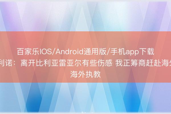 百家乐IOS/Android通用版/手机app下载 马塞利诺：离开比利亚雷亚尔有些伤感 我正筹商赶赴海外执教
