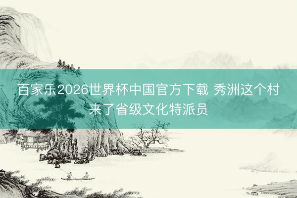 百家乐2026世界杯中国官方下载 秀洲这个村来了省级文化特派
