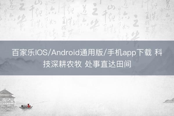 百家乐IOS/Android通用版/手机app下载 科技深耕农牧 处事直达田间