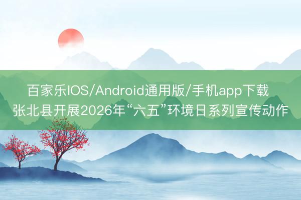 百家乐IOS/Android通用版/手机app下载 张北县开展2