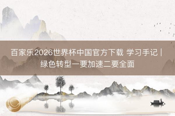百家乐2026世界杯中国官方下载 学习手记 | 绿色转型一要加速二要全面