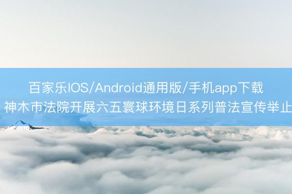 百家乐IOS/Android通用版/手机app下载 神木市法院开