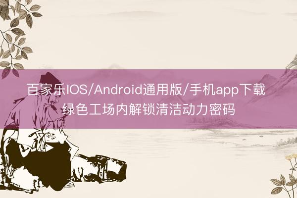 百家乐IOS/Android通用版/手机app下载 绿色工场内解锁清洁动力密码