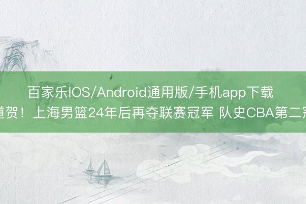 百家乐IOS/Android通用版/手机app下载 道贺！上海男篮24年后再夺联赛冠军 队史CBA第二冠