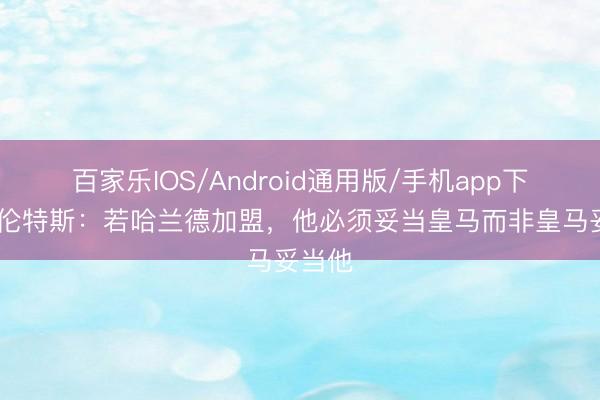 百家乐IOS/Android通用版/手机app下载 莫伦特斯:若哈兰德加盟,他必须妥当皇马而非皇马妥当他