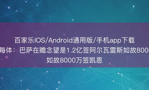 百家乐IOS/Android通用版/手机app下载 二选一？每体：巴萨在瞻念望是1.2亿签阿尔瓦雷斯如故8000万签凯恩