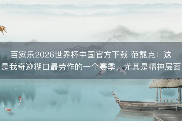 百家乐2026世界杯中国官方下载 范戴克:这是我奇迹糊口最劳作的一个赛季,尤其是精神层面