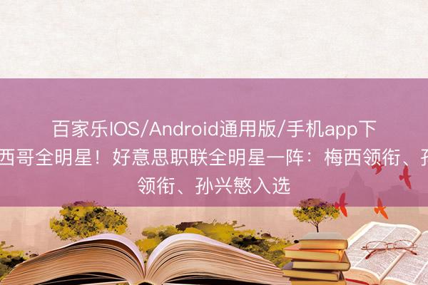 百家乐IOS/Android通用版/手机app下载 将战墨西哥全明星!好意思职联全明星一阵:梅西领衔、孙兴慜入选
