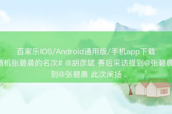 百家乐IOS/Android通用版/手机app下载 #胡彦斌随机张碧晨的名次# @胡彦斌 赛后采访提到@张碧晨 此次阐扬