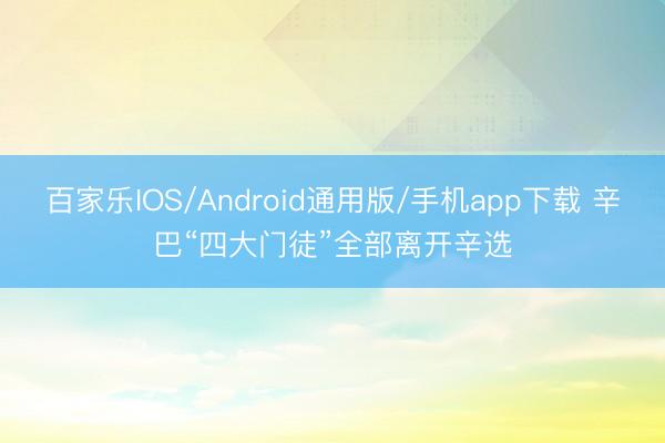 百家乐IOS/Android通用版/手机app下载 辛巴“四大门徒”全部离开辛选