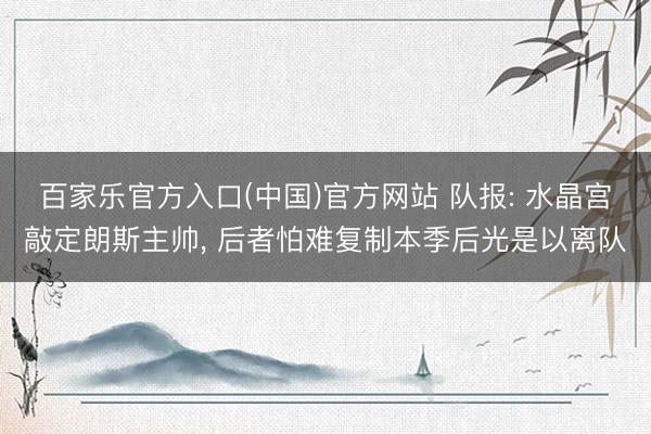 百家乐官方入口(中国)官方网站 队报: 水晶宫敲定朗斯主帅， 后者怕难复制本季后光是以离队