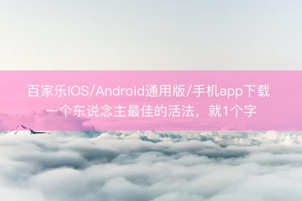 百家乐IOS/Android通用版/手机app下载 一个东说念主最佳的活法,就1个字