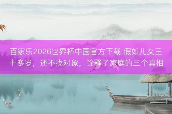 百家乐2026世界杯中国官方下载 假如儿女三十多岁，还不