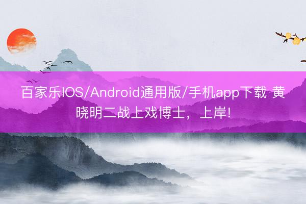 百家乐IOS/Android通用版/手机app下载 黄晓明二战上戏博士,上岸!