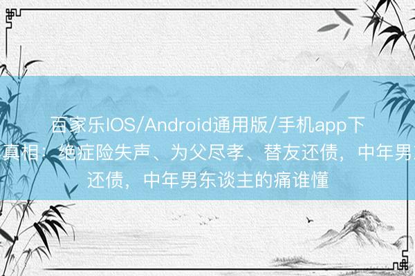 百家乐IOS/Android通用版/手机app下载 张宇避让8年真相:绝症险失声、为父尽孝、替友还债,中年男东谈主的痛谁懂
