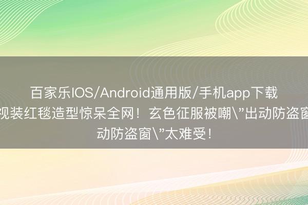 百家乐IOS/Android通用版/手机app下载 周冬雨透视装红毯造型惊呆全网！玄色征服被嘲