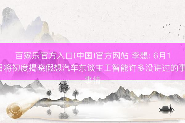 百家乐官方入口(中国)官方网站 李想: 6月15日将初度揭晓假想汽车东谈主工智能许多没讲过的事情