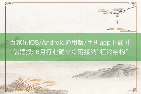百家乐IOS/Android通用版/手机app下载 中信建投: 6月行业确立冷落接纳“杠铃结构”
