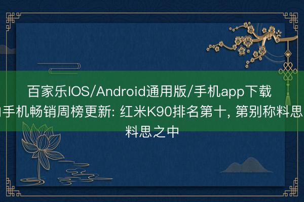 百家乐IOS/Android通用版/手机app下载 国内手机畅销周榜更新: 红米K90排名第十， 第别称料思之中