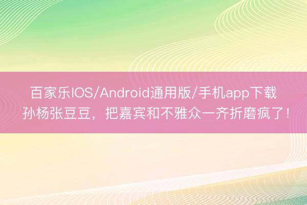 百家乐IOS/Android通用版/手机app下载 孙杨张豆豆,把嘉宾和不雅众一齐折磨疯了!