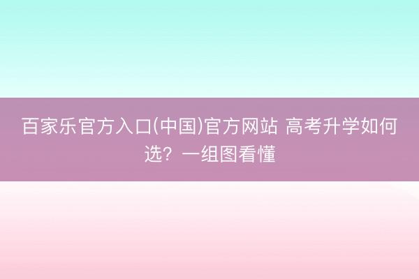 百家乐官方入口(中国)官方网站 高考升学如何选？一组图看懂