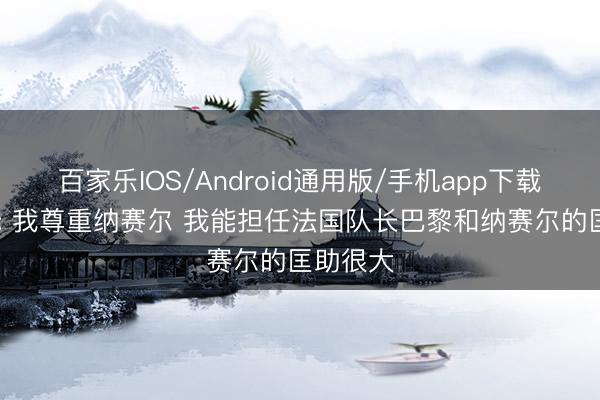 百家乐IOS/Android通用版/手机app下载 姆巴佩: 我尊重纳赛尔 我能担任法国队长巴黎和纳赛尔的匡助很大