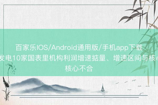 百家乐IOS/Android通用版/手机app下载 大唐发电10家国表里机构利润增速掂量、增速区间与核心不合