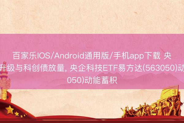 百家乐IOS/Android通用版/手机app下载 央企产业升级与科创债放量， 央企科技ETF易方达(563050)动能蓄积