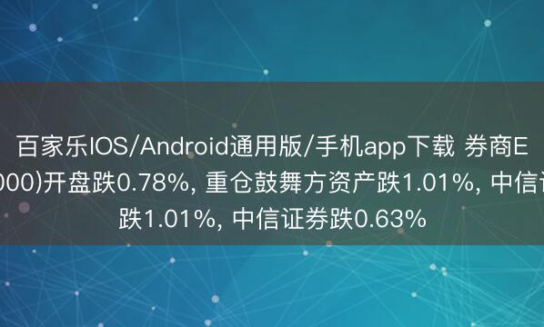 百家乐IOS/Android通用版/手机app下载 券商ETF华宝(512000)开盘跌0.78%， 重仓鼓舞方资产跌1.01%， 中信证券跌0.63%