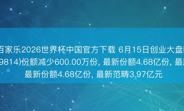 百家乐2026世界杯中国官方下载 6月15日创业大盘ETF西部利得(159814)份额减少600.00万份， 最新份额4.68亿份， 最新范畴3.97亿元