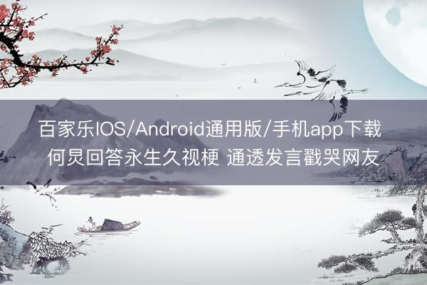 百家乐IOS/Android通用版/手机app下载 何炅回答永生久视梗 通透发言戳哭网友