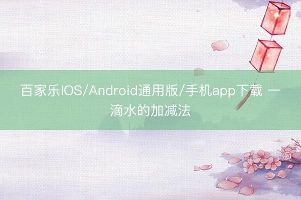 百家乐IOS/Android通用版/手机app下载 一滴水的加减法