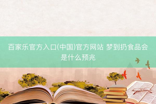 百家乐官方入口(中国)官方网站 梦到扔食品会是什么预兆