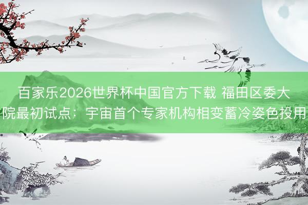 百家乐2026世界杯中国官方下载 福田区委大院最初试点:宇宙首个专家机构相变蓄冷姿色投用