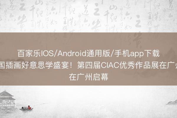百家乐IOS/Android通用版/手机app下载 ​中国插画好意思学盛宴！第四届CIAC优秀作品展在广州启幕