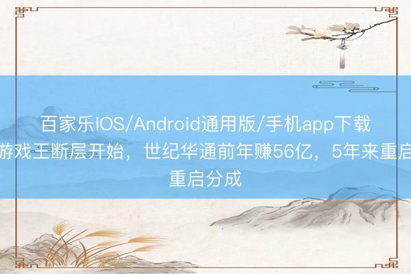 百家乐IOS/Android通用版/手机app下载 A股游戏王断层开始，世纪华通前年赚56亿，5年来重启分成