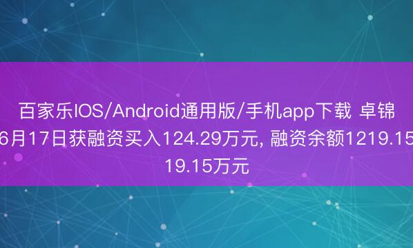 百家乐IOS/Android通用版/手机app下载 卓锦股份6月17日获融资买入124.29万元， 融资余额1219.15万元