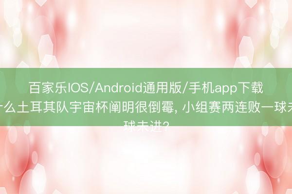 百家乐IOS/Android通用版/手机app下载 为什么土耳其队宇宙杯阐明很倒霉, 小组赛两连败一球未进?